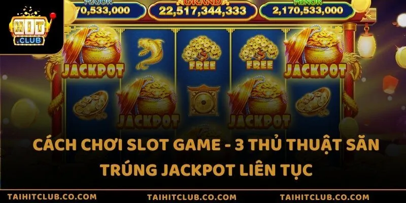 Cách chơi slot game - 3 thủ thuật săn trúng jackpot liên tục