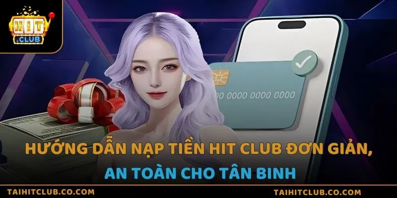 Hướng dẫn nạp tiền Hit Club đơn giản, an toàn cho tân binh