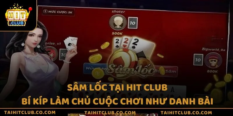 Sâm lốc tại Hit Club - Bí kíp làm chủ cuộc chơi như danh bài